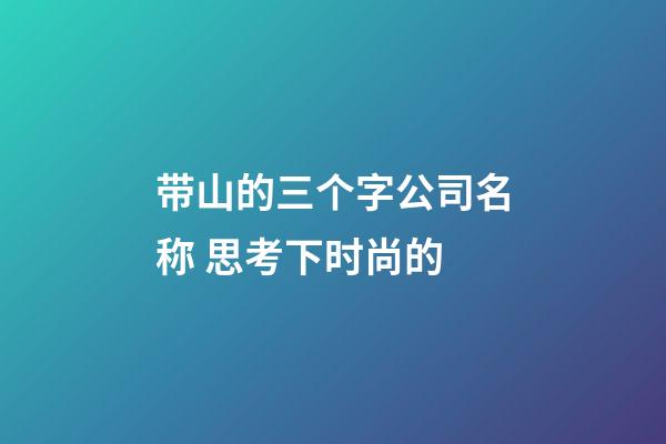 带山的三个字公司名称 思考下时尚的-第1张-公司起名-玄机派